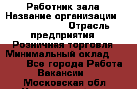 Работник зала › Название организации ­ Team PRO 24 › Отрасль предприятия ­ Розничная торговля › Минимальный оклад ­ 30 000 - Все города Работа » Вакансии   . Московская обл.,Красноармейск г.